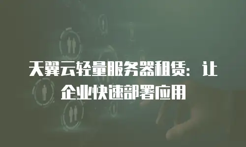 天翼云轻量服务器租赁：让企业快速部署应用