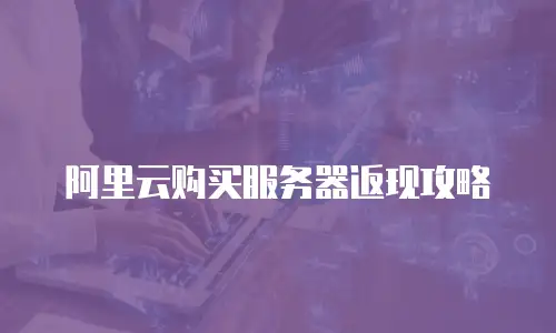 阿里云购买服务器返现攻略