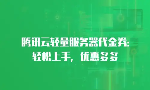 腾讯云轻量服务器代金券：轻松上手，优惠多多