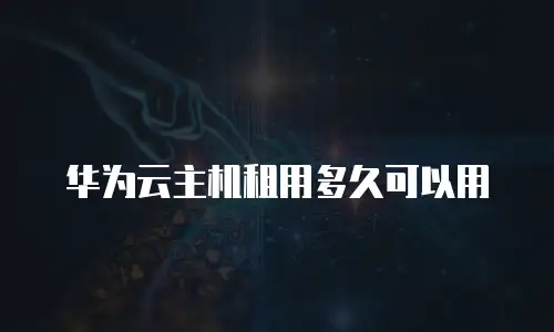 华为云主机租用多久可以用