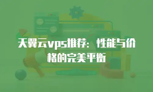 天翼云vps推荐：性能与价格的完美平衡