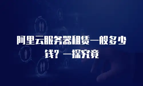 阿里云服务器租赁一般多少钱？一探究竟