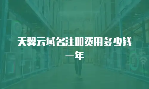 天翼云域名注册费用多少钱一年