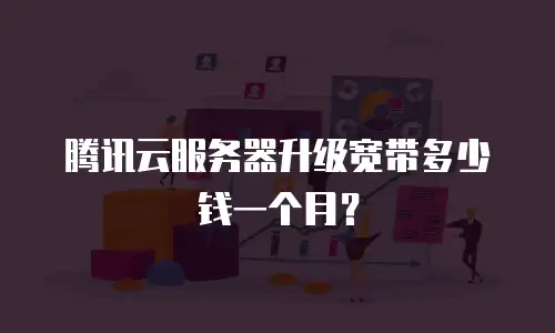 腾讯云服务器升级宽带多少钱一个月？