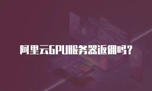 阿里云GPU服务器返佣吗？