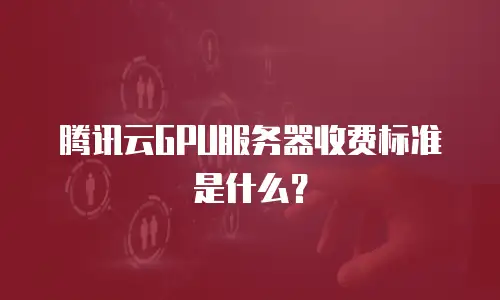 腾讯云GPU服务器收费标准是什么？