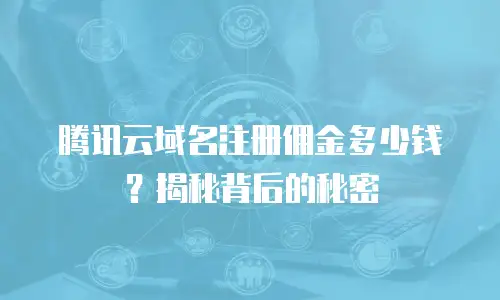 腾讯云域名注册佣金多少钱？揭秘背后的秘密