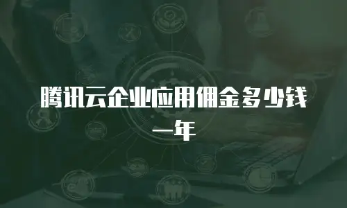 腾讯云企业应用佣金多少钱一年