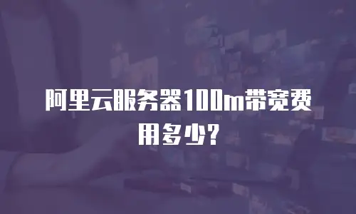阿里云服务器100m带宽费用多少？