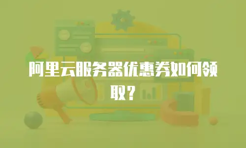 阿里云服务器优惠券如何领取？