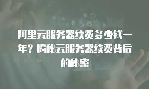 阿里云服务器续费多少钱一年？揭秘云服务器续费背后的秘密