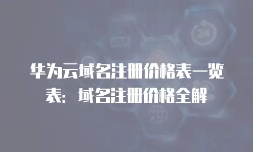 华为云域名注册价格表一览表：域名注册价格全解