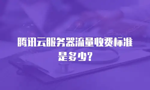 腾讯云服务器流量收费标准是多少？