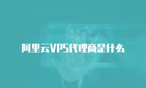 阿里云VPS代理商是什么