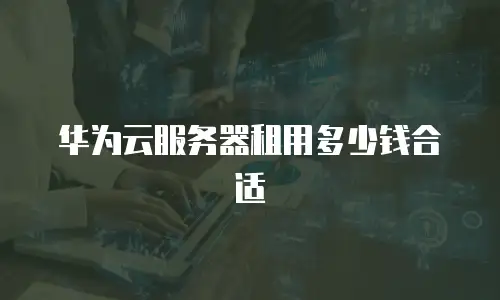 华为云服务器租用多少钱合适