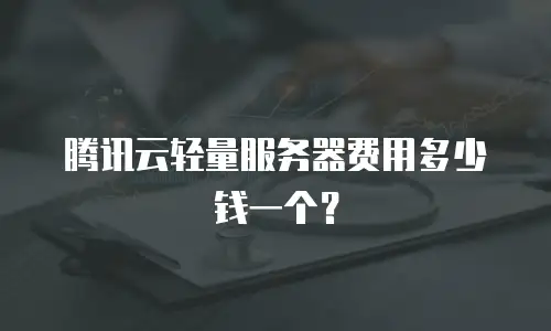 腾讯云轻量服务器费用多少钱一个？