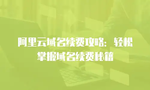 阿里云域名续费攻略：轻松掌握域名续费秘籍
