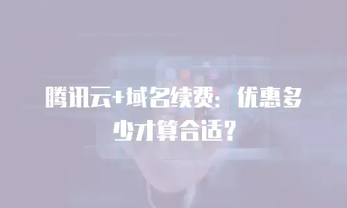 腾讯云+域名续费：优惠多少才算合适？