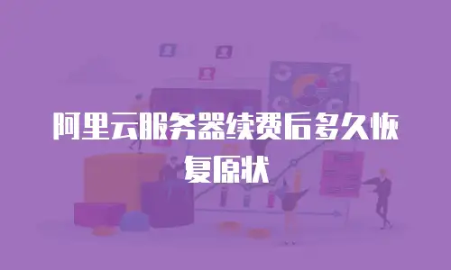 阿里云服务器续费后多久恢复原状