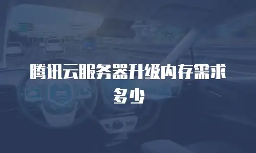 腾讯云服务器升级内存需求多少