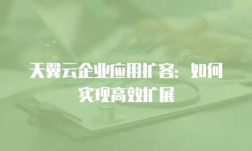天翼云企业应用扩容：如何实现高效扩展