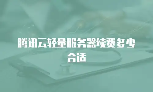 腾讯云轻量服务器续费多少合适