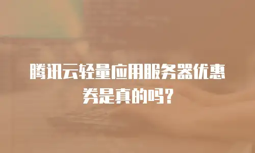 腾讯云轻量应用服务器优惠券是真的吗？
