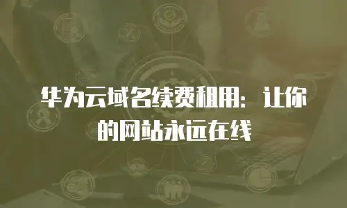 华为云域名续费租用：让你的网站永远在线