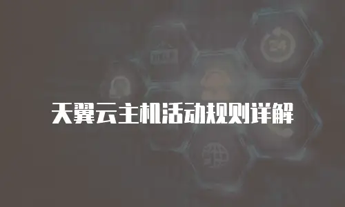 天翼云主机活动规则详解