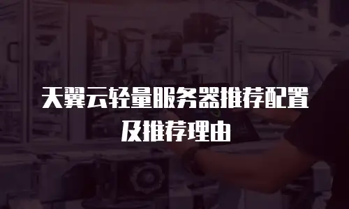 天翼云轻量服务器推荐配置及推荐理由