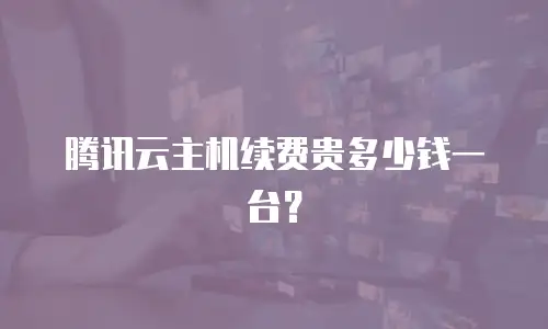 腾讯云主机续费贵多少钱一台？