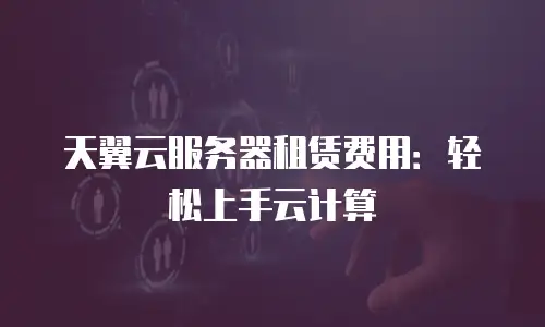 天翼云服务器租赁费用：轻松上手云计算