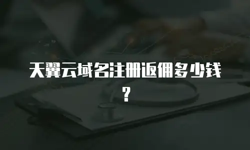 天翼云域名注册返佣多少钱？