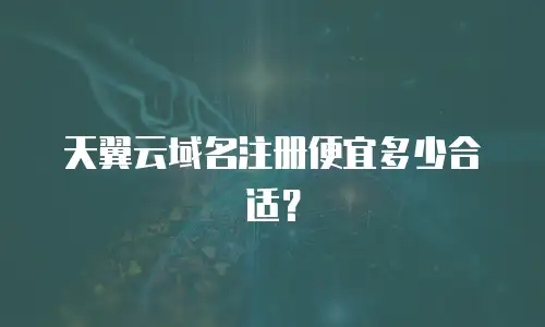 天翼云域名注册便宜多少合适？