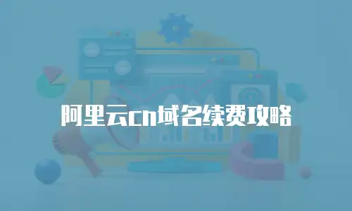 阿里云cn域名续费攻略