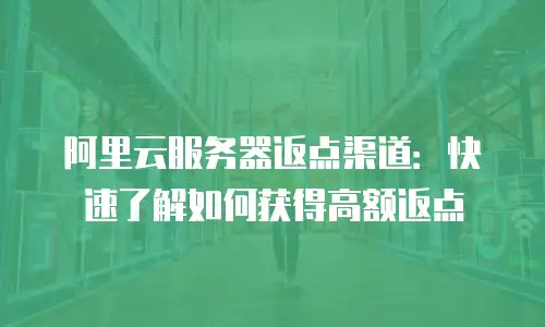阿里云服务器返点渠道：快速了解如何获得高额返点