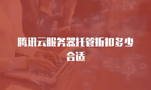 腾讯云服务器托管折扣多少合适