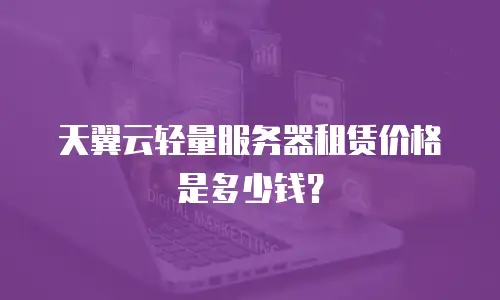天翼云轻量服务器租赁价格是多少钱？