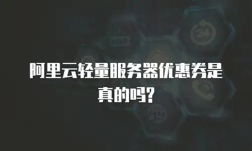 阿里云轻量服务器优惠券是真的吗?