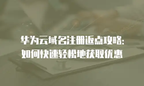 华为云域名注册返点攻略：如何快速轻松地获取优惠