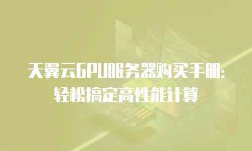 天翼云GPU服务器购买手册：轻松搞定高性能计算