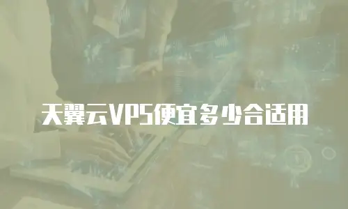 天翼云VPS便宜多少合适用