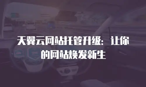 天翼云网站托管升级：让你的网站焕发新生