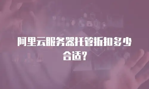 阿里云服务器托管折扣多少合适？
