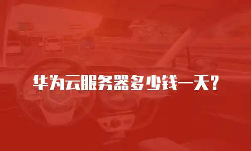 华为云服务器多少钱一天？