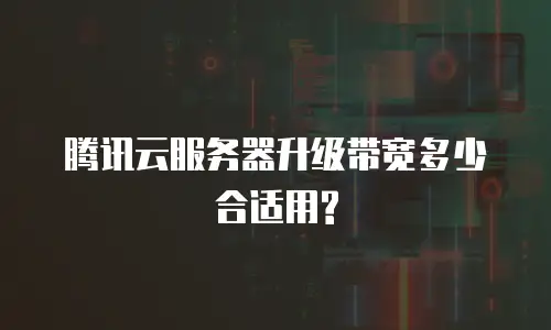 腾讯云服务器升级带宽多少合适用?