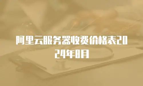 阿里云服务器收费价格表2024年8月