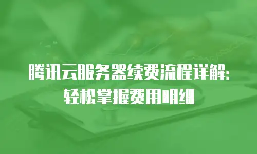 腾讯云服务器续费流程详解：轻松掌握费用明细