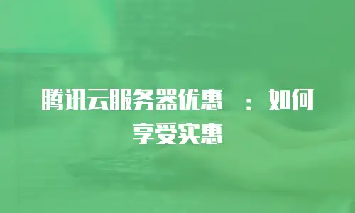 腾讯云服务器优惠劵：如何享受实惠