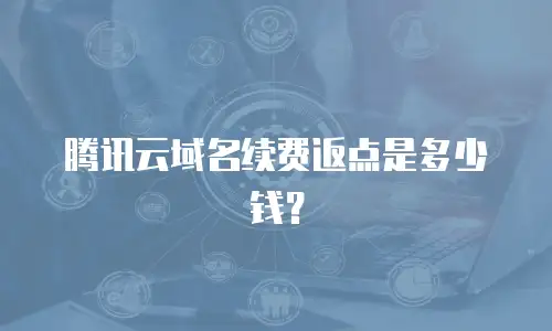 腾讯云域名续费返点是多少钱？